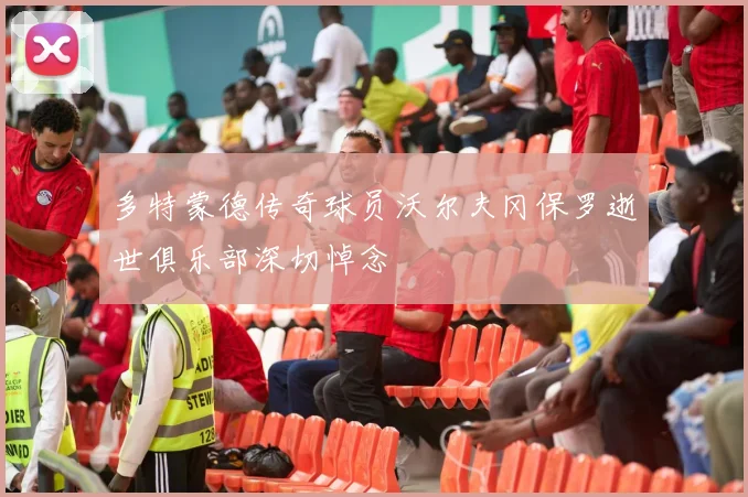 多特蒙德传奇球员沃尔夫冈保罗逝世俱乐部深切悼念