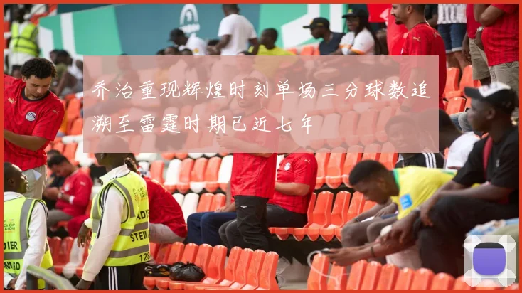乔治重现辉煌时刻单场三分球数追溯至雷霆时期已近七年