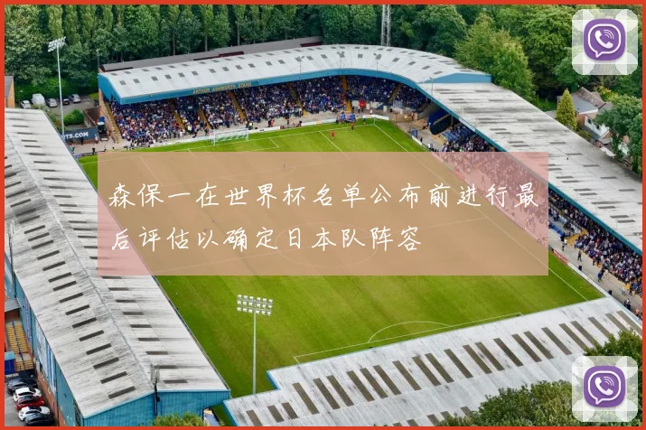 森保一在世界杯名单公布前进行最后评估以确定日本队阵容