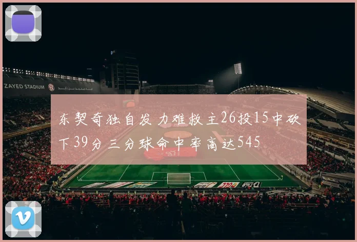东契奇独自发力难救主26投15中砍下39分三分球命中率高达545