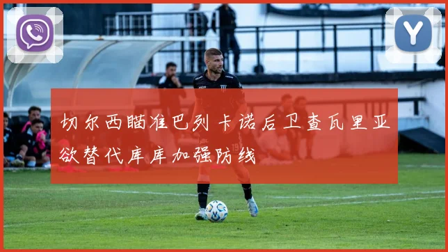 切尔西瞄准巴列卡诺后卫查瓦里亚欲替代库库加强防线