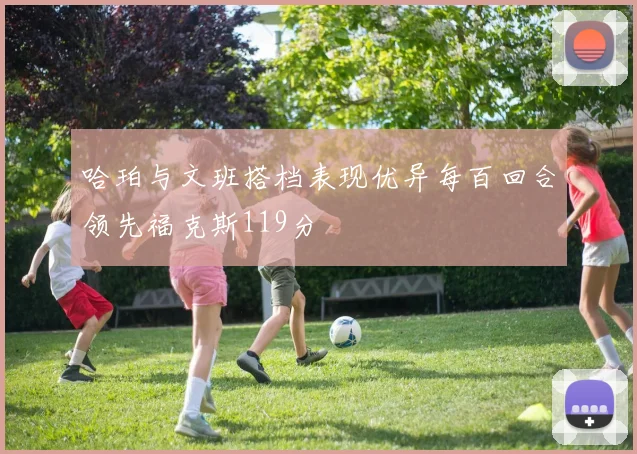 哈珀与文班搭档表现优异每百回合领先福克斯119分