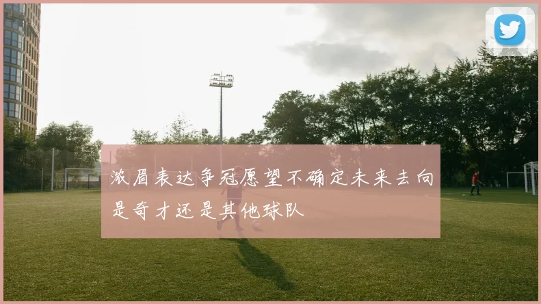 浓眉表达争冠愿望不确定未来去向是奇才还是其他球队